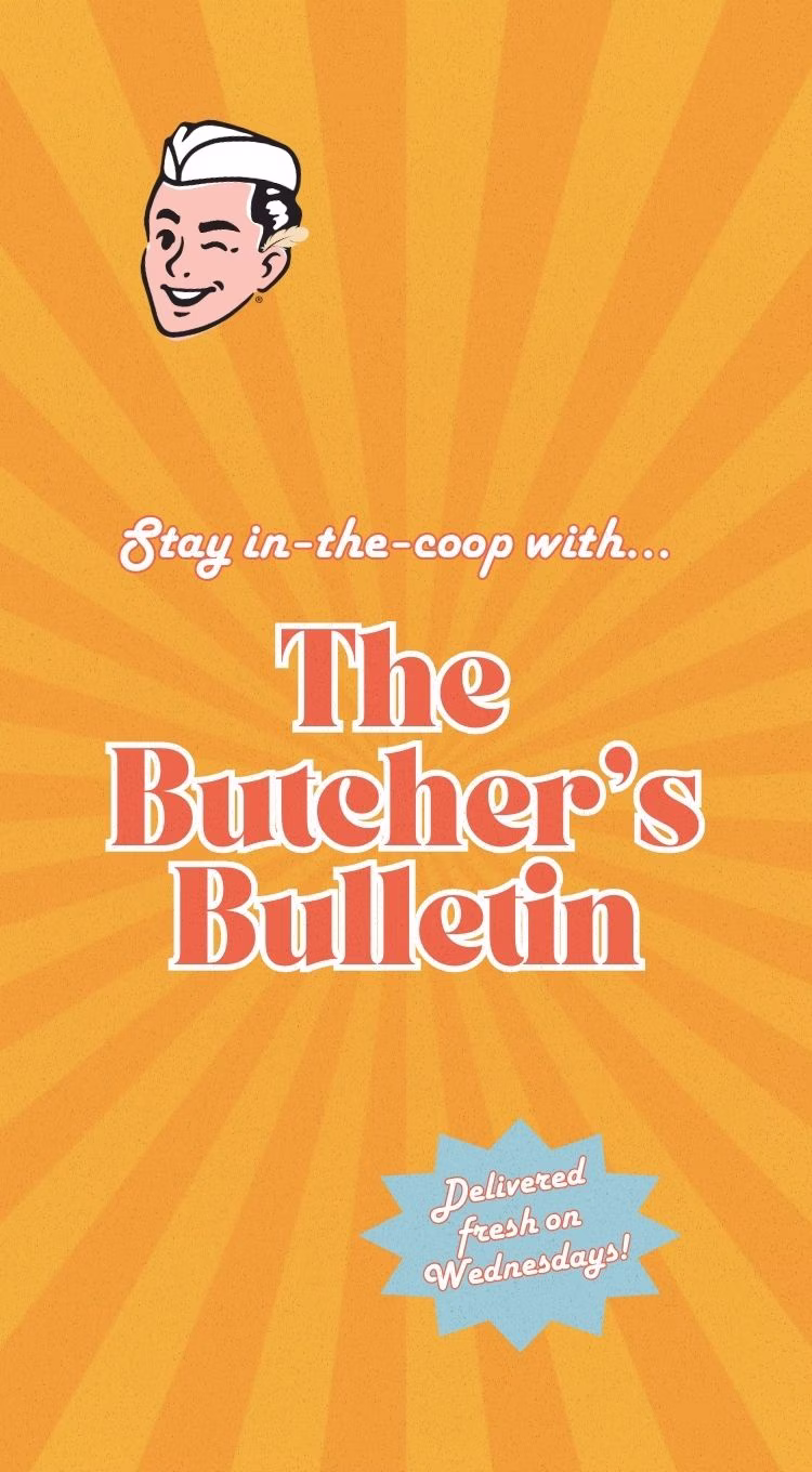Stay in-the-coop with... The Butcher's Bulletin. Delivered fresh on Wednesdays!